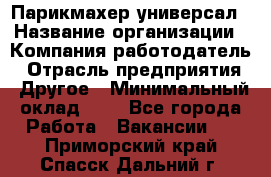 Парикмахер-универсал › Название организации ­ Компания-работодатель › Отрасль предприятия ­ Другое › Минимальный оклад ­ 1 - Все города Работа » Вакансии   . Приморский край,Спасск-Дальний г.